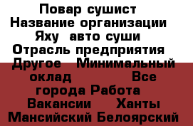 Повар-сушист › Название организации ­ Яху, авто-суши › Отрасль предприятия ­ Другое › Минимальный оклад ­ 16 000 - Все города Работа » Вакансии   . Ханты-Мансийский,Белоярский г.